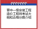晋中一级安装工程造价工程师考试大纲和合格分数介绍