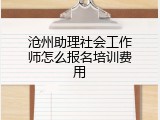 沧州助理社会工作师怎么报名培训费用