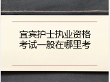 宜宾护士执业资格考试一般在哪里考