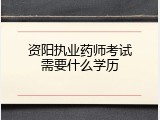 资阳执业药师考试需要什么学历