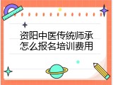 资阳中医传统师承怎么报名培训费用
