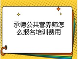 承德公共营养师怎么报名培训费用
