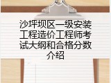 沙坪坝区一级安装工程造价工程师考试大纲和合格分数介绍