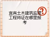 宜宾土木建筑监理工程师证在哪里报考