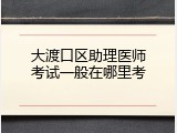 大渡口区助理医师考试一般在哪里考