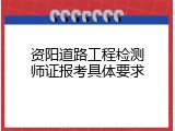 资阳道路工程检测师证报考具体要求