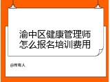渝中区健康管理师怎么报名培训费用