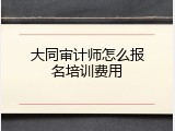 大同审计师怎么报名培训费用