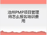 沧州PMP项目管理师怎么报名培训费用