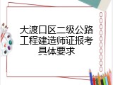 大渡口区二级公路工程建造师证报考具体要求