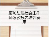 廊坊助理社会工作师怎么报名培训费用
