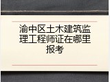 渝中区土木建筑监理工程师证在哪里报考