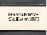 阳泉家庭教育指导怎么报名培训费用