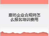 廊坊企业合规师怎么报名培训费用