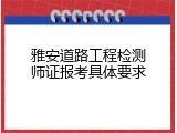 雅安道路工程检测师证报考具体要求
