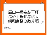 眉山一级安装工程造价工程师考试大纲和合格分数介绍