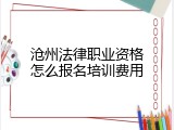 沧州法律职业资格怎么报名培训费用