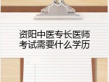 资阳中医专长医师考试需要什么学历