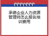 承德企业人力资源管理师怎么报名培训费用