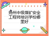 扬州中级煤矿安全工程师培训学校哪里好