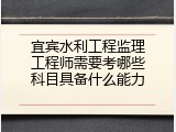 宜宾水利工程监理工程师需要考哪些科目具备什么能力