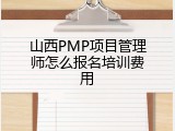 山西PMP项目管理师怎么报名培训费用
