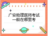 广安助理医师考试一般在哪里考