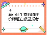 渝中区生态影响评价师证在哪里报考