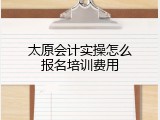 太原会计实操怎么报名培训费用