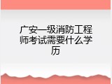 广安一级消防工程师考试需要什么学历
