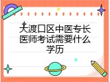 大渡口区中医专长医师考试需要什么学历