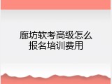 廊坊软考高级怎么报名培训费用