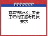 宜宾初级化工安全工程师证报考具体要求