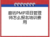 廊坊PMP项目管理师怎么报名培训费用