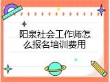 阳泉社会工作师怎么报名培训费用
