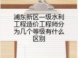 浦东新区一级水利工程造价工程师分为几个等级有什么区别