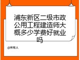 浦东新区二级市政公用工程建造师大概多少学费好就业吗
