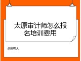 太原审计师怎么报名培训费用