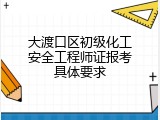 大渡口区初级化工安全工程师证报考具体要求