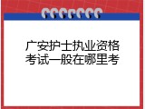 广安护士执业资格考试一般在哪里考