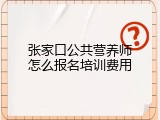 张家口公共营养师怎么报名培训费用