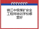 镇江中级煤矿安全工程师培训学校哪里好