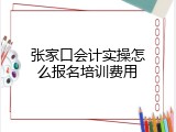 张家口会计实操怎么报名培训费用