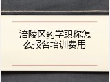 涪陵区药学职称怎么报名培训费用