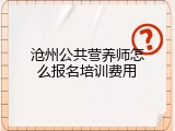 沧州公共营养师怎么报名培训费用