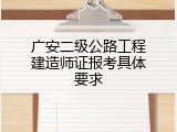 广安二级公路工程建造师证报考具体要求