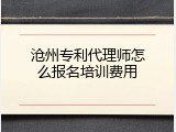 沧州专利代理师怎么报名培训费用