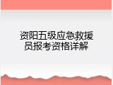 资阳五级应急救援员报考资格详解