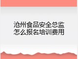 沧州食品安全总监怎么报名培训费用