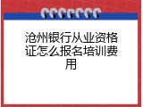 沧州银行从业资格证怎么报名培训费用